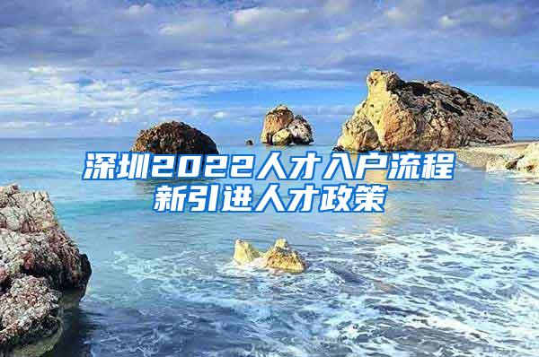 深圳2022人才入戶流程新引進人才政策