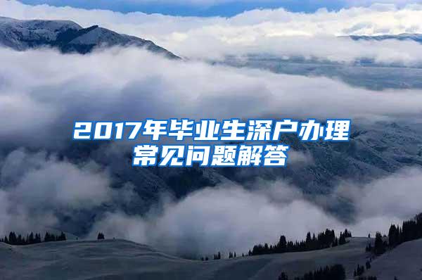 2017年畢業(yè)生深戶辦理常見問題解答