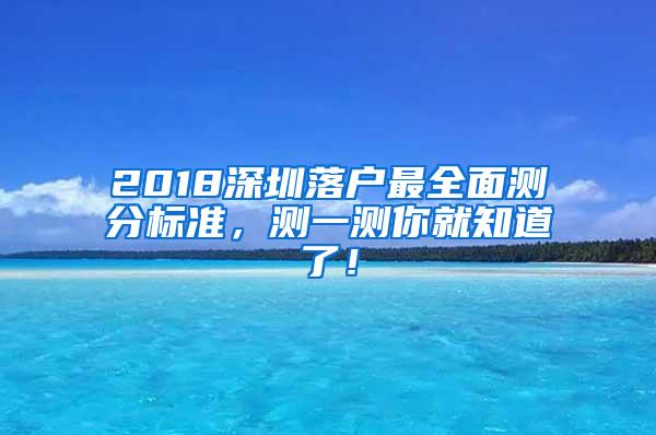 2018深圳落戶(hù)最全面測(cè)分標(biāo)準(zhǔn)，測(cè)一測(cè)你就知道了！