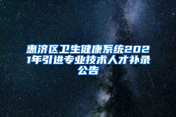 惠濟(jì)區(qū)衛(wèi)生健康系統(tǒng)2021年引進(jìn)專業(yè)技術(shù)人才補(bǔ)錄公告