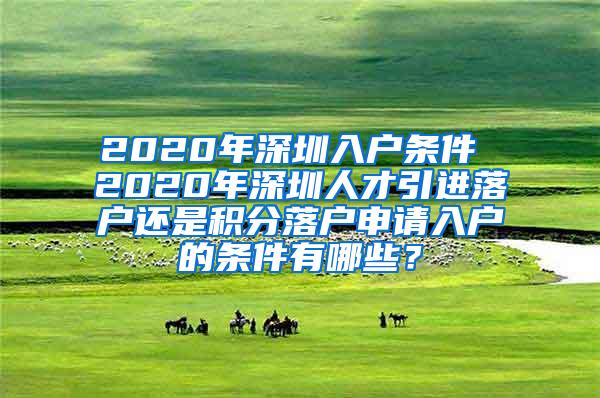 2020年深圳入戶條件 2020年深圳人才引進(jìn)落戶還是積分落戶申請(qǐng)入戶的條件有哪些？