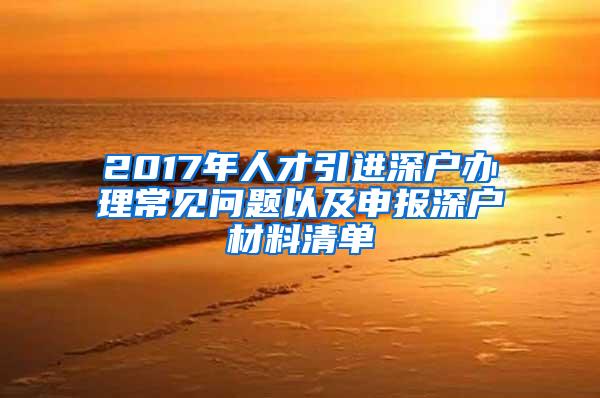 2017年人才引進深戶辦理常見問題以及申報深戶材料清單