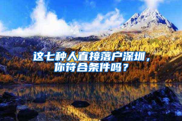 這七種人直接落戶深圳，你符合條件嗎？