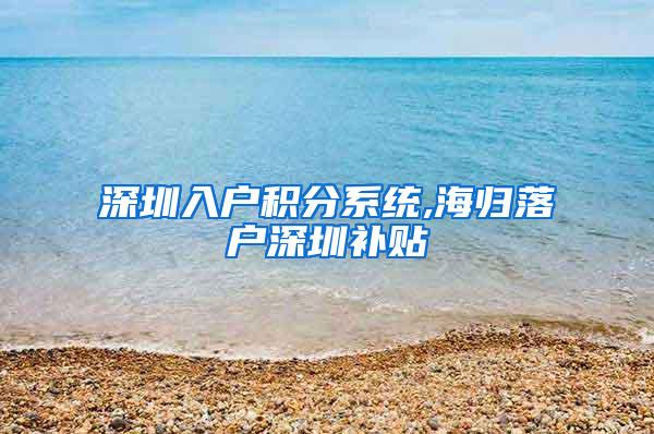 深圳入戶積分系統(tǒng),海歸落戶深圳補貼