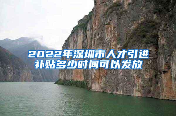 2022年深圳市人才引進補貼多少時間可以發(fā)放