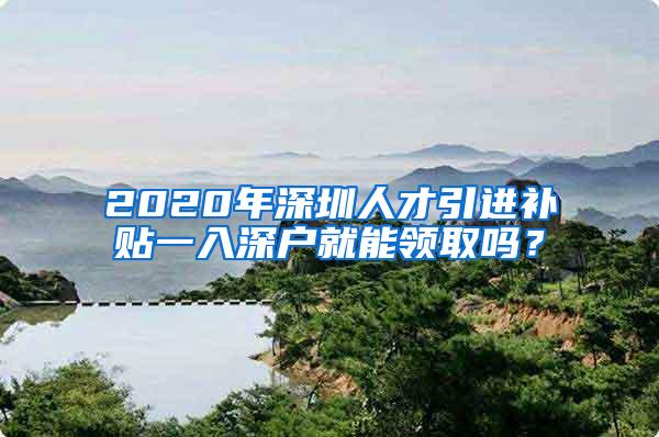 2020年深圳人才引進(jìn)補(bǔ)貼一入深戶就能領(lǐng)取嗎？