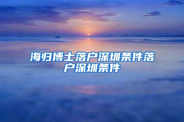 海歸博士落戶深圳條件落戶深圳條件