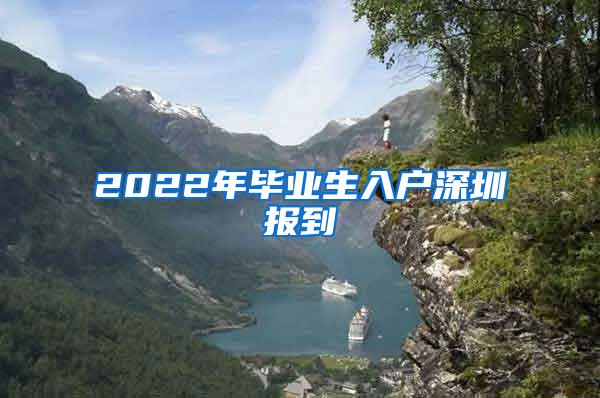 2022年畢業(yè)生入戶深圳報到