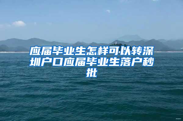 應(yīng)屆畢業(yè)生怎樣可以轉(zhuǎn)深圳戶口應(yīng)屆畢業(yè)生落戶秒批