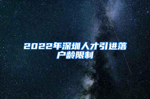 2022年深圳人才引進(jìn)落戶齡限制