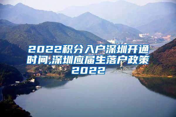 2022積分入戶深圳開(kāi)通時(shí)間,深圳應(yīng)屆生落戶政策2022