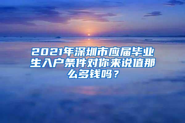 2021年深圳市應(yīng)屆畢業(yè)生入戶條件對你來說值那么多錢嗎？