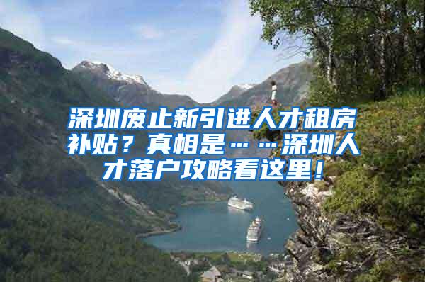 深圳廢止新引進人才租房補貼？真相是……深圳人才落戶攻略看這里！