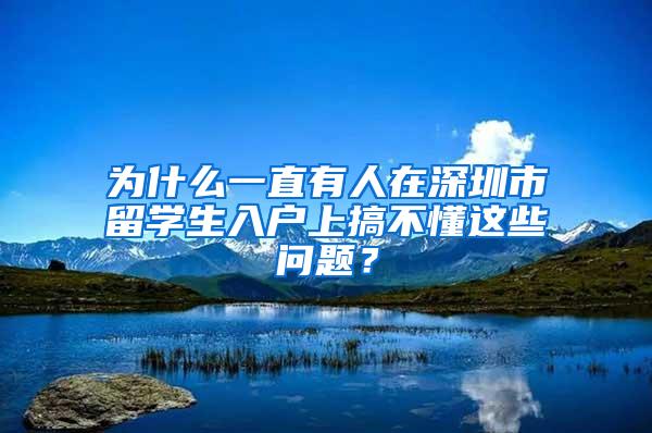 為什么一直有人在深圳市留學(xué)生入戶(hù)上搞不懂這些問(wèn)題？