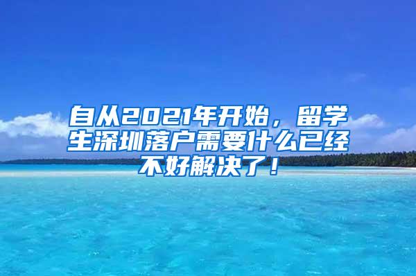 自從2021年開始，留學(xué)生深圳落戶需要什么已經(jīng)不好解決了！