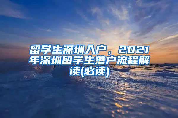 留學(xué)生深圳入戶，2021年深圳留學(xué)生落戶流程解讀(必讀)