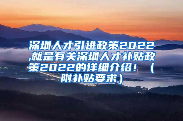 深圳人才引進(jìn)政策2022,就是有關(guān)深圳人才補(bǔ)貼政策2022的詳細(xì)介紹！（附補(bǔ)貼要求）