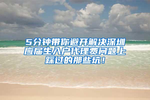 5分鐘帶你避開解決深圳應(yīng)屆生入戶代理費(fèi)問題上踩過的那些坑！