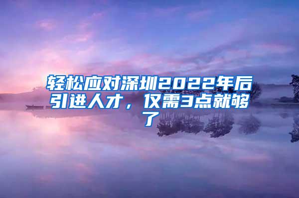 輕松應(yīng)對(duì)深圳2022年后引進(jìn)人才，僅需3點(diǎn)就夠了