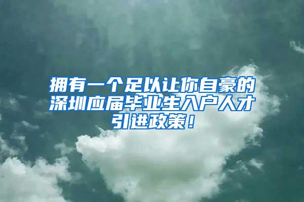 擁有一個足以讓你自豪的深圳應屆畢業(yè)生入戶人才引進政策！