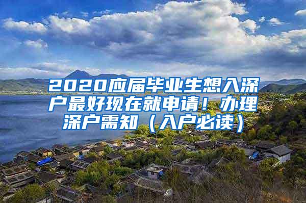 2020應(yīng)屆畢業(yè)生想入深戶最好現(xiàn)在就申請！辦理深戶需知（入戶必讀）