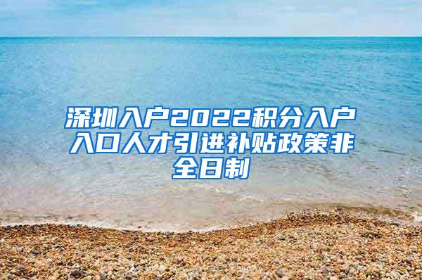 深圳入戶2022積分入戶入口人才引進(jìn)補(bǔ)貼政策非全日制