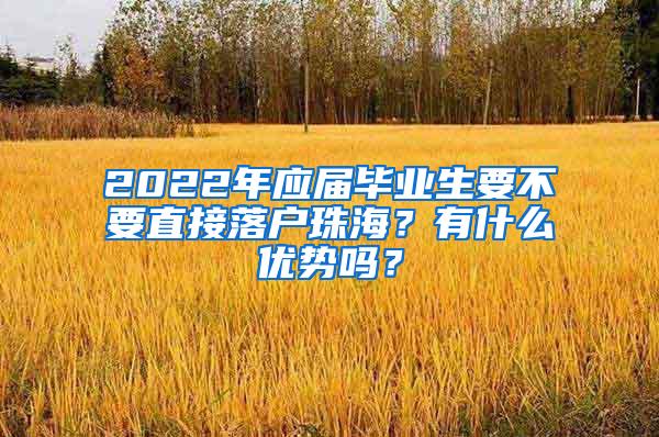 2022年應(yīng)屆畢業(yè)生要不要直接落戶珠海？有什么優(yōu)勢(shì)嗎？