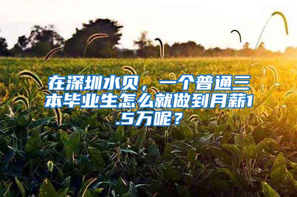 在深圳水貝，一個普通三本畢業(yè)生怎么就做到月薪1.5萬呢？