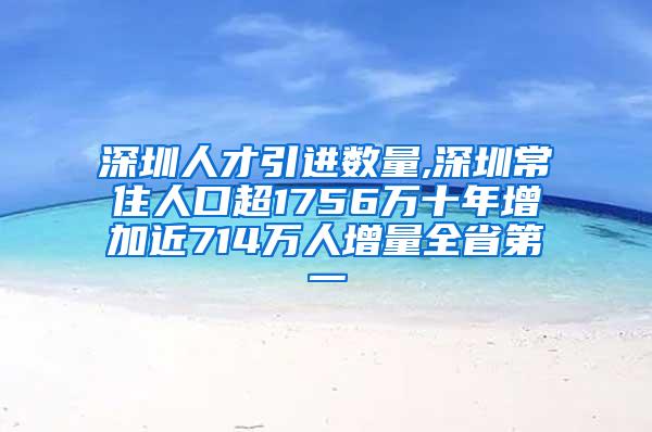 深圳人才引進數(shù)量,深圳常住人口超1756萬十年增加近714萬人增量全省第一