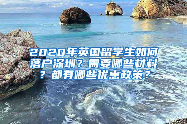 2020年英國留學(xué)生如何落戶深圳？需要哪些材料？都有哪些優(yōu)惠政策？