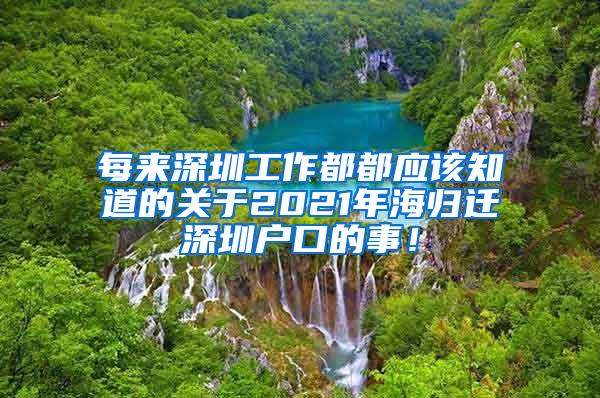 每來深圳工作都都應(yīng)該知道的關(guān)于2021年海歸遷深圳戶口的事！