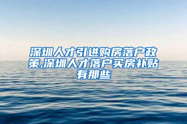 深圳人才引進(jìn)購(gòu)房落戶政策,深圳人才落戶買房補(bǔ)貼有那些