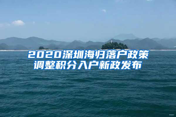 2020深圳海歸落戶政策調(diào)整積分入戶新政發(fā)布