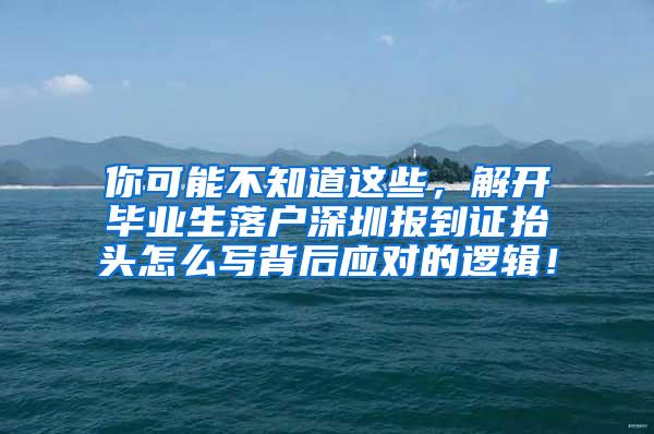 你可能不知道這些，解開(kāi)畢業(yè)生落戶深圳報(bào)到證抬頭怎么寫(xiě)背后應(yīng)對(duì)的邏輯！