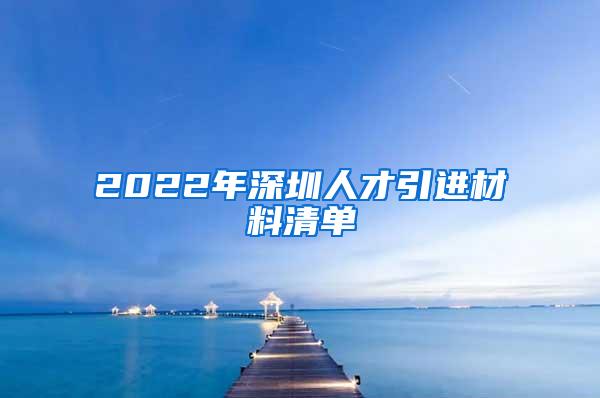 2022年深圳人才引進(jìn)材料清單