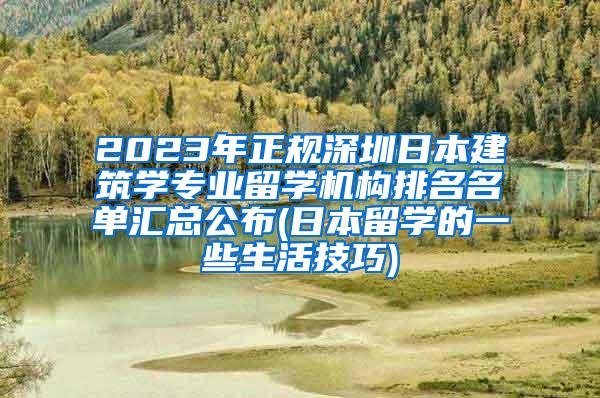 2023年正規(guī)深圳日本建筑學(xué)專業(yè)留學(xué)機(jī)構(gòu)排名名單匯總公布(日本留學(xué)的一些生活技巧)