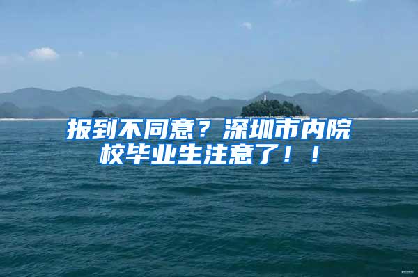 報(bào)到不同意？深圳市內(nèi)院校畢業(yè)生注意了！！