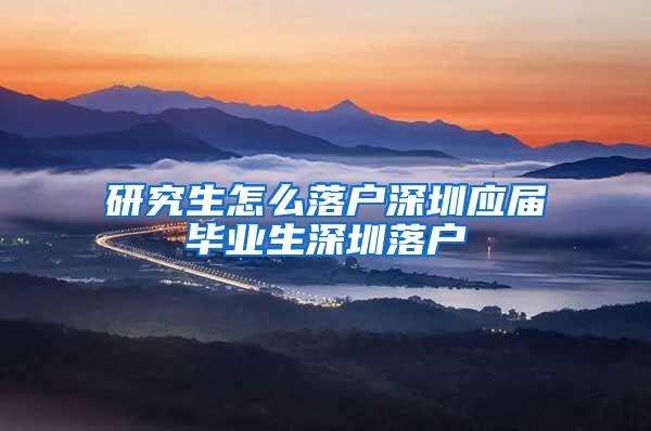 研究生怎么落戶深圳應屆畢業(yè)生深圳落戶