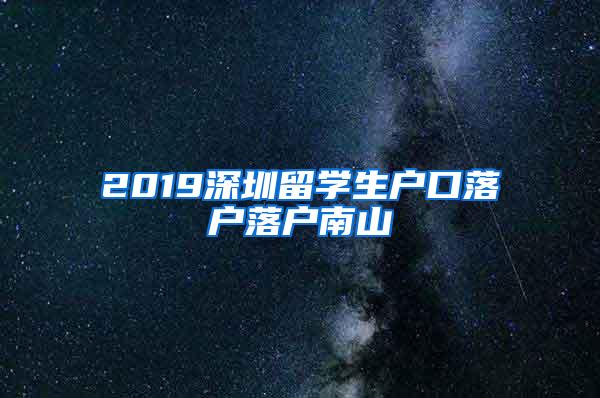 2019深圳留學(xué)生戶口落戶落戶南山