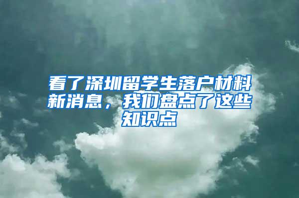 看了深圳留學(xué)生落戶材料新消息，我們盤點了這些知識點