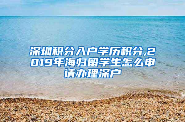 深圳積分入戶學(xué)歷積分,2019年海歸留學(xué)生怎么申請辦理深戶