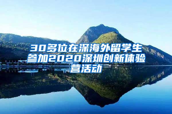 30多位在深海外留學(xué)生參加2020深圳創(chuàng)新體驗營活動