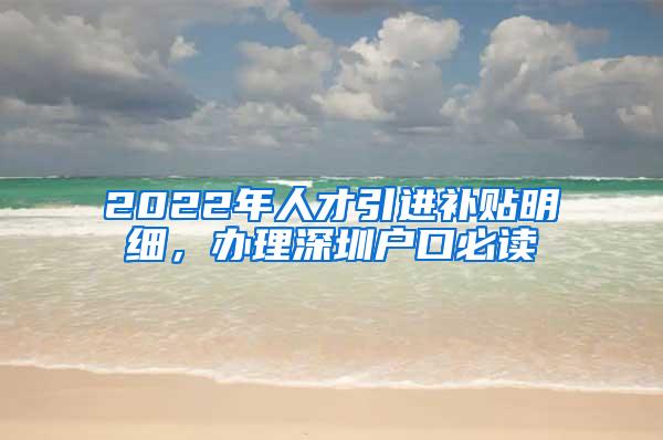 2022年人才引進(jìn)補(bǔ)貼明細(xì)，辦理深圳戶口必讀