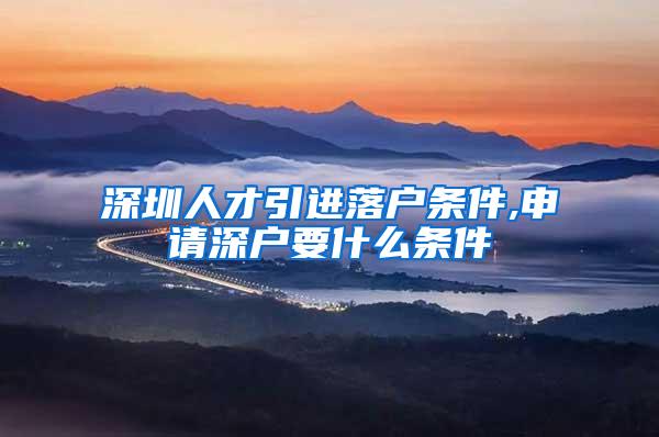 深圳人才引進落戶條件,申請深戶要什么條件