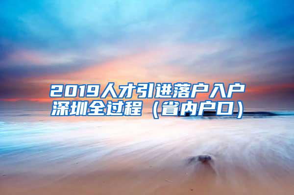 2019人才引進(jìn)落戶入戶深圳全過程（省內(nèi)戶口）