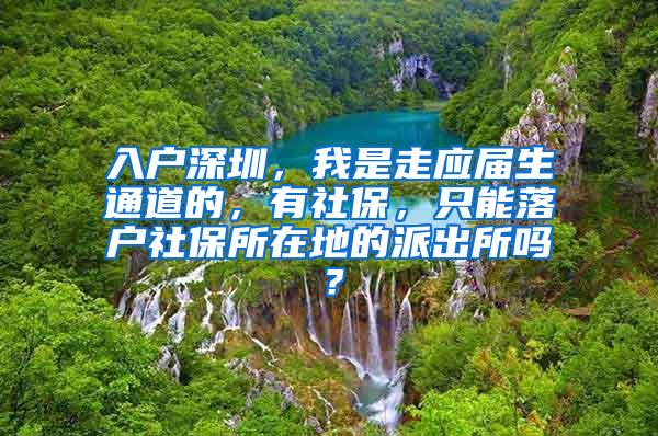 入戶深圳，我是走應(yīng)屆生通道的，有社保，只能落戶社保所在地的派出所嗎？