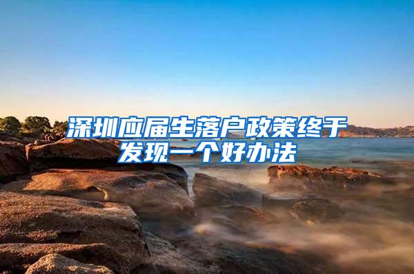 深圳應(yīng)屆生落戶(hù)政策終于發(fā)現(xiàn)一個(gè)好辦法