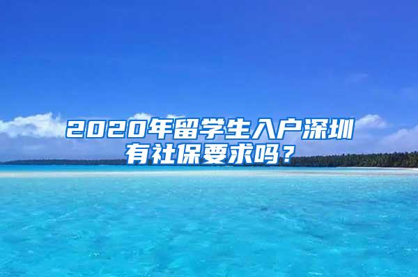 2020年留學(xué)生入戶深圳有社保要求嗎？