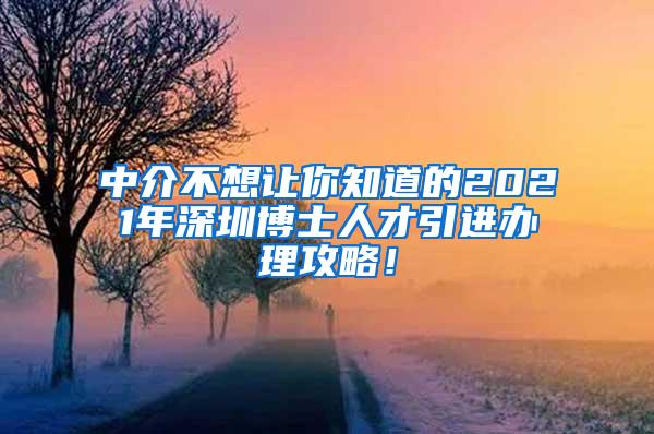 中介不想讓你知道的2021年深圳博士人才引進辦理攻略！