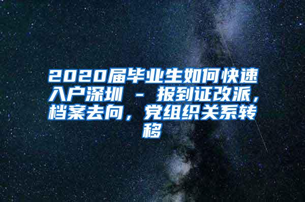 2020屆畢業(yè)生如何快速入戶深圳 - 報(bào)到證改派，檔案去向，黨組織關(guān)系轉(zhuǎn)移